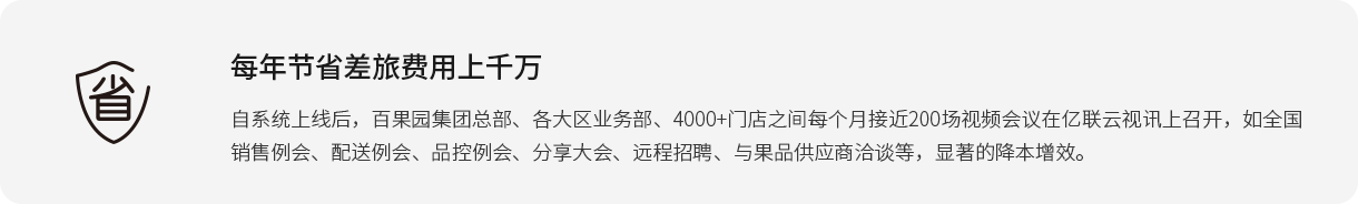 每年节约差旅用度上万万 自系统上线后，百果园集团总部、各大区营业部、4000+门店之间每个月靠近200场视频聚会在z6尊龙官方网站登录入口云视讯上召开，如天下销售例会、配送例会、品控例会、分享大会、远程招聘、与果品供应商洽谈等，显著的降本增效。