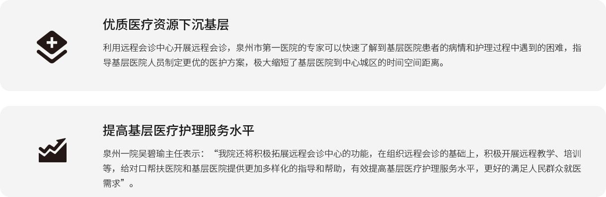 优质医疗资源下沉下层 使用远程会诊中心开展远程会诊，泉州市第一医院的专家可以快速相识到下层医院患者的病情和照顾护士历程中遇到的难题，指导下层医院职员制订更优的医护计划，极大缩短了下层医院到中心城区的时间空间距离。 提高下层医疗照顾护士服务水平 泉州一院吴碧瑜主任体现：“我院还将起劲拓展远程会诊中心的功效，在组织远程会诊的基础上，起劲开展远程教学、培训等，给对口帮扶医院和下层医院提供越发多样化的指导和资助，有用提高下层医疗照顾护士服务水平，更好的知足人民群众就医需求”。